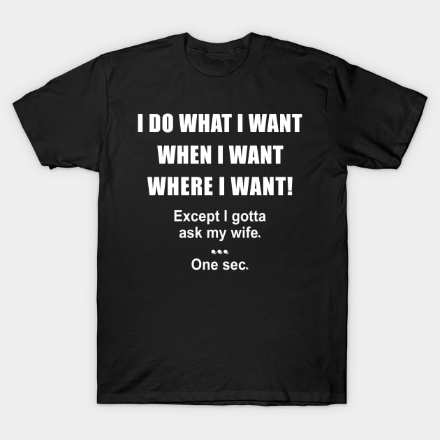 I Do What I Want When I Want Where I Want Except I Gotta Ask My Wife One Sec Shirt Gift For Husband T-Shirt by Alana Clothing